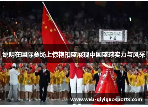 姚明在国际赛场上惊艳扣篮展现中国篮球实力与风采