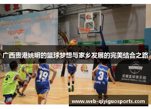 广西贵港姚明的篮球梦想与家乡发展的完美结合之路