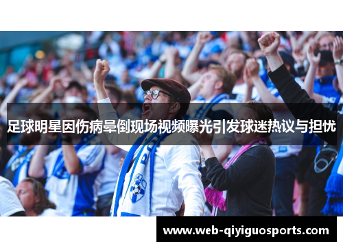 足球明星因伤病晕倒现场视频曝光引发球迷热议与担忧
