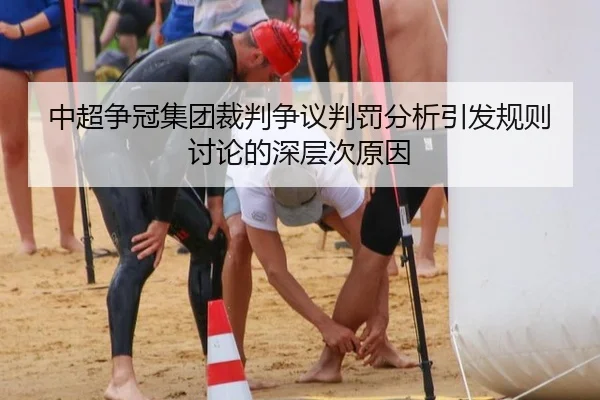 中超争冠集团裁判争议判罚分析引发规则讨论的深层次原因