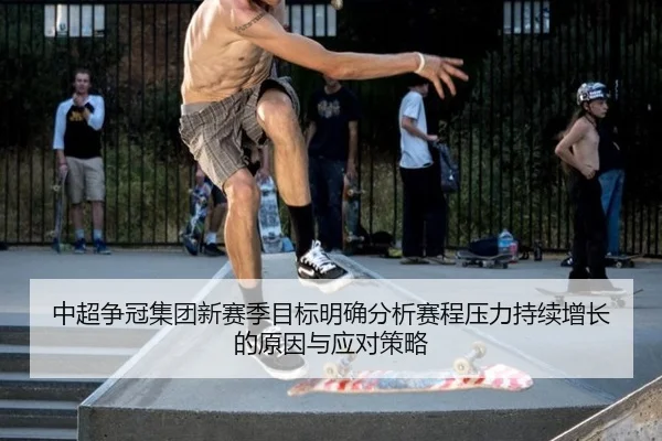 中超争冠集团新赛季目标明确分析赛程压力持续增长的原因与应对策略